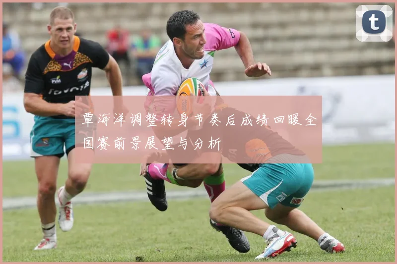 覃海洋调整转身节奏后成绩回暖全国赛前景展望与分析
