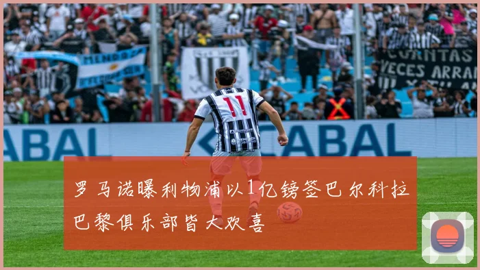 罗马诺曝利物浦以1亿镑签巴尔科拉巴黎俱乐部皆大欢喜